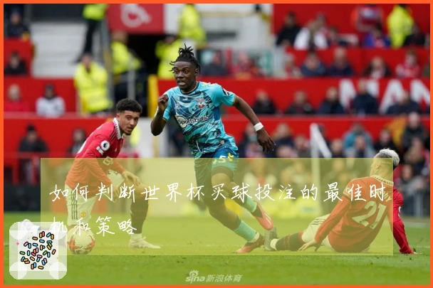 如何判断世界杯买球投注的最佳时机和策略