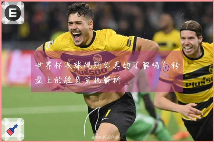 世界杯滚球规则你真的了解吗？转盘上的胜负玄机解析