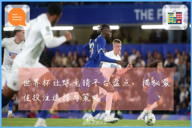世界杯让球竞猜平台盘点，揭秘最佳投注选择与策略