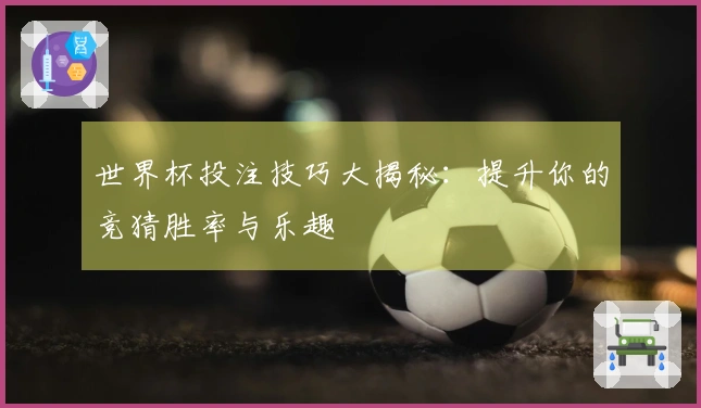 世界杯投注技巧大揭秘：提升你的竞猜胜率与乐趣