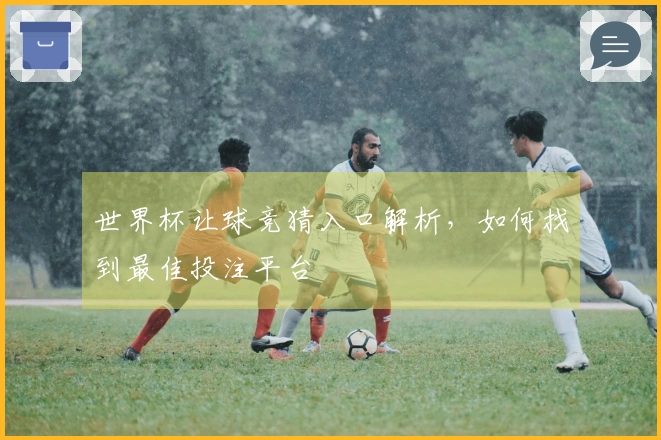 世界杯让球竞猜入口解析，如何找到最佳投注平台