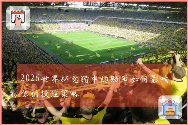 2026世界杯竞猜中的赔率如何影响你的投注策略