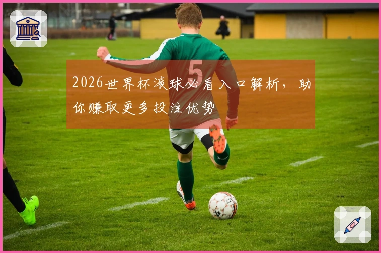 2026世界杯滚球必看入口解析，助你赚取更多投注优势